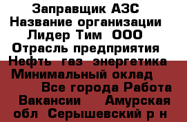 Заправщик АЗС › Название организации ­ Лидер Тим, ООО › Отрасль предприятия ­ Нефть, газ, энергетика › Минимальный оклад ­ 23 000 - Все города Работа » Вакансии   . Амурская обл.,Серышевский р-н